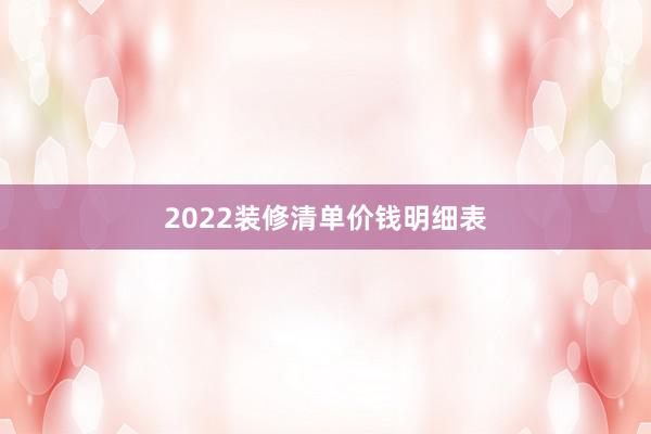 2022装修清单价钱明细表