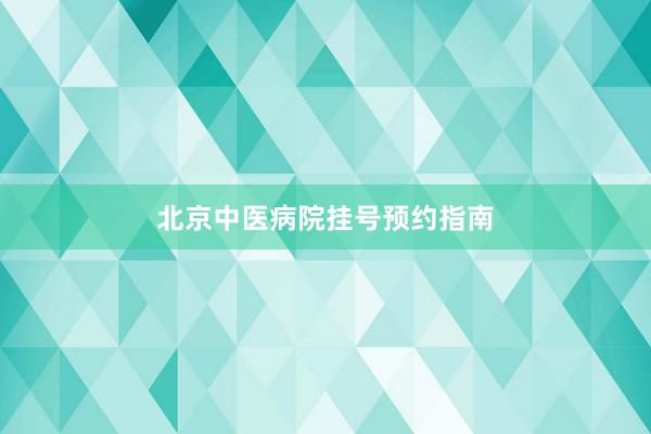 北京中医病院挂号预约指南