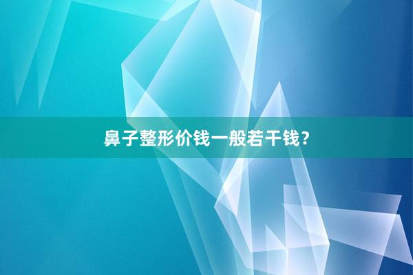 鼻子整形价钱一般若干钱？